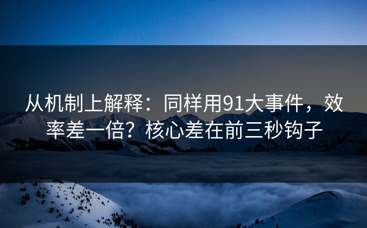 从机制上解释:同样用91大事件,效率差一倍?核心差在前三秒钩子 从机制上解释:同样用91大事件,效率差一倍?核心差在前三秒钩子