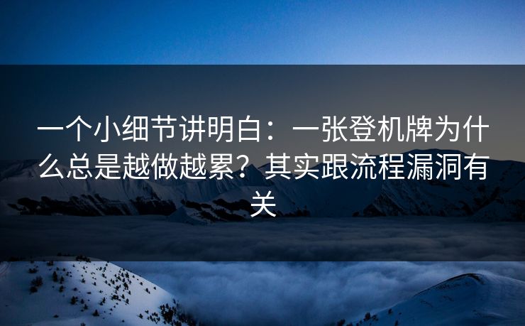 一个小细节讲明白：一张登机牌为什么总是越做越累？其实跟流程漏洞有关